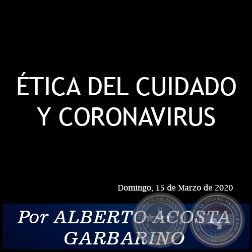 ÉTICA DEL CUIDADO Y CORONAVIRUS - Por ALBERTO ACOSTA GARBARINO - Domingo, 15 de Marzo de 2020